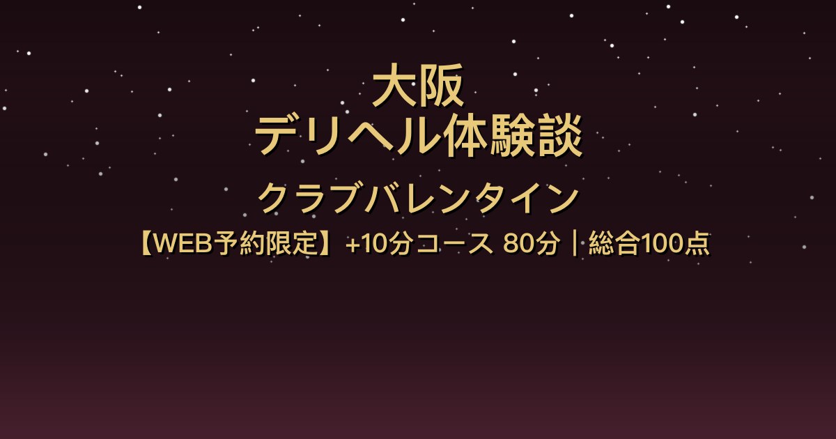 大阪デリヘル〖クラブバレンタイン〗WEB予約限定+10分コース80分体験談【総合100点】