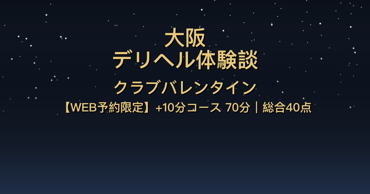 大阪デリヘル〖クラブバレンタイン〗WEB予約限定+10分コース70分体験談【総合40点】