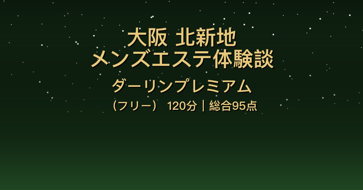 大阪北新地メンズエステ〖ダーリンプレミアム〗120分体験談【総合95点】