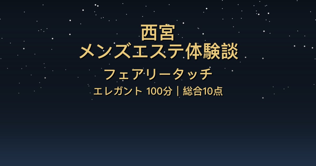西宮メンズエステ〖フェアリータッチ〗エレガント100分フリー体験談【総合10点】