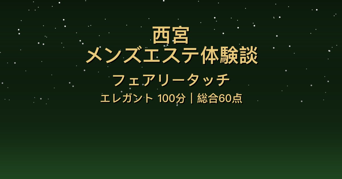 西宮メンズエステ〖フェアリータッチ〗エレガント100分フリー体験談【総合60点】