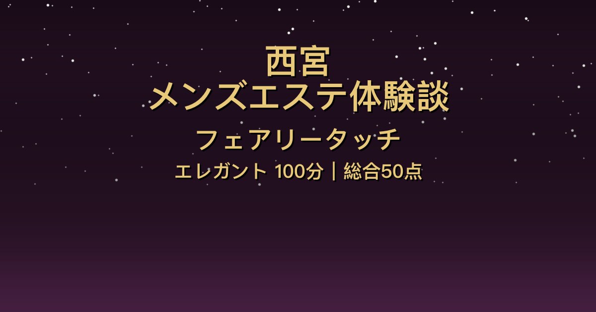 西宮メンズエステ〖フェアリータッチ〗エレガント100分フリー体験談【総合50点】