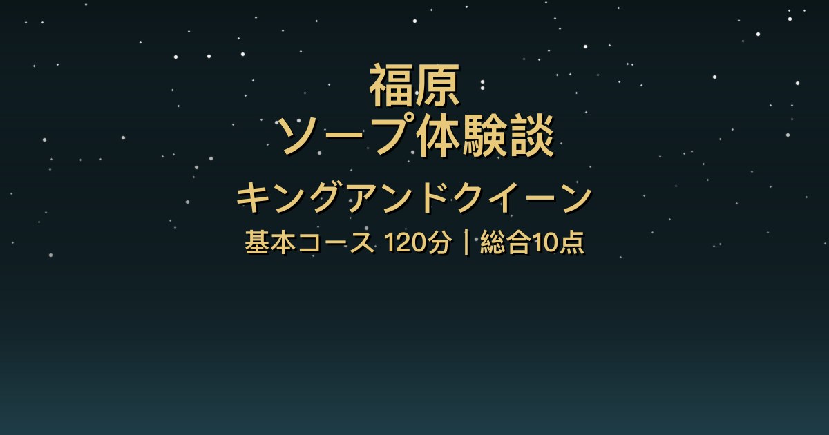 福原ソープ〖キングアンドクイーン〗基本コース120分体験談【総合10点】