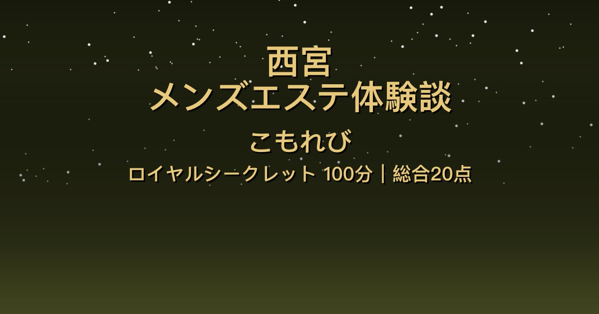 西宮メンズエステ〖こもれび〗ロイヤルシークレット100分体験談【総合20点】