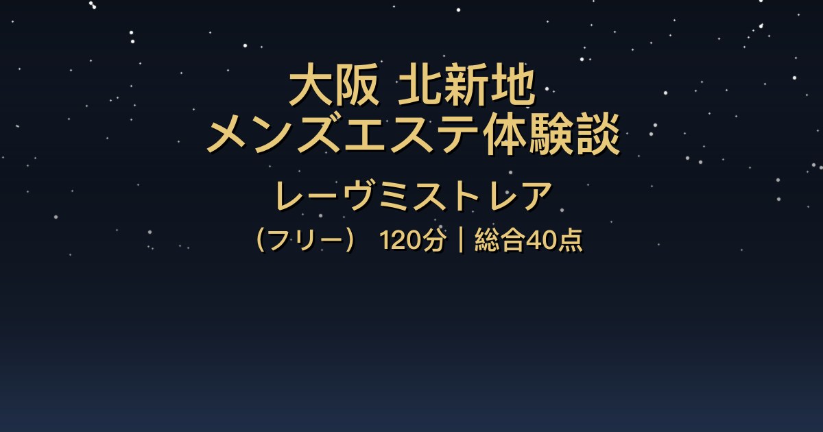 大阪北新地メンズエステ〖レーヴミストレア〗120分体験談【総合40点】