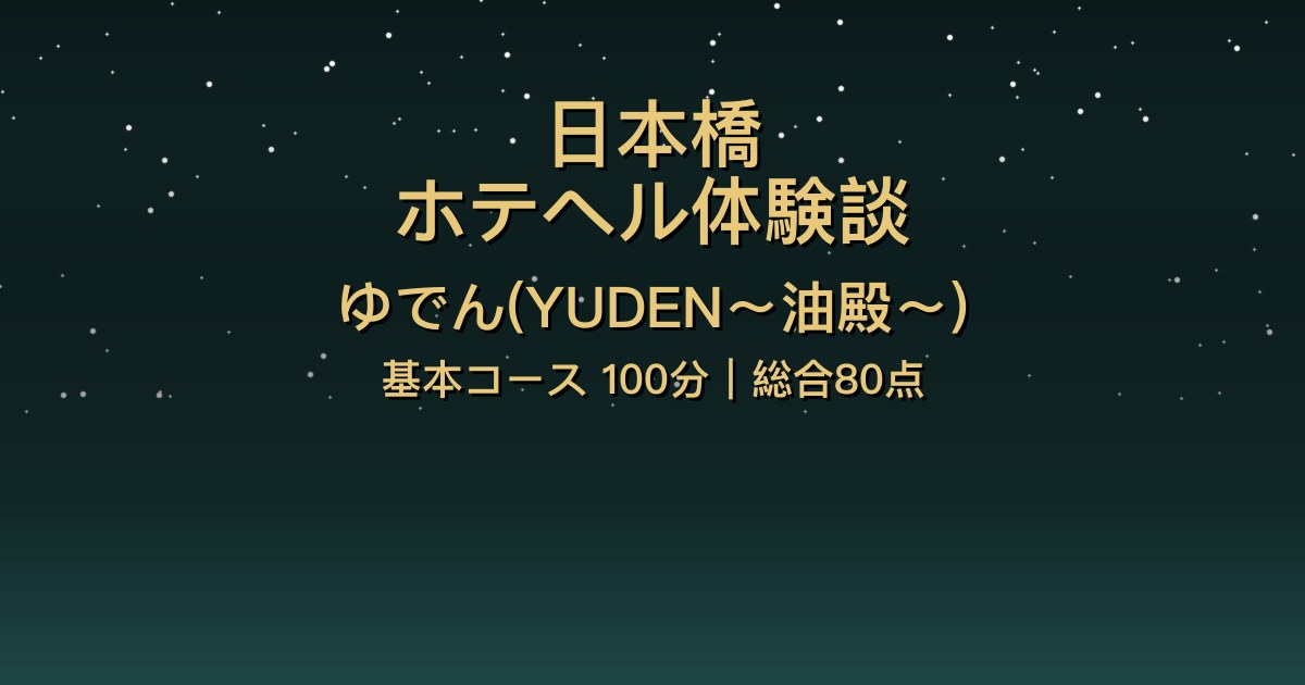 日本橋ホテヘル〖ゆでん〗基本コース100分体験談【総合80点】