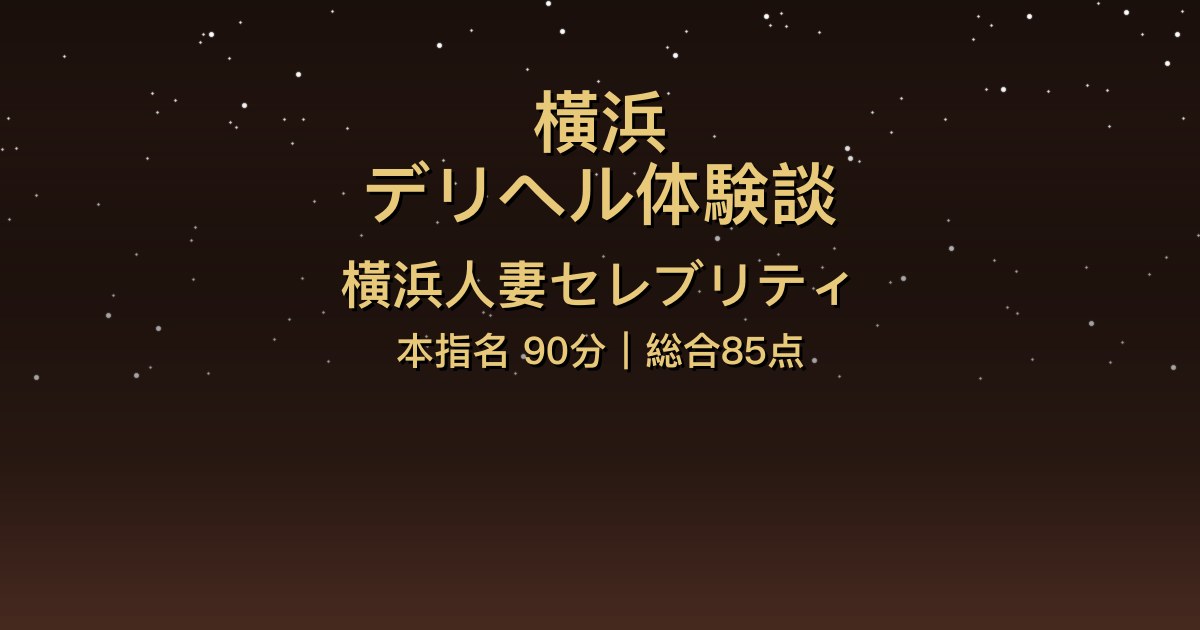 横浜デリヘル〖横浜人妻セレブリティ〗本指名90分体験談【総合85点】