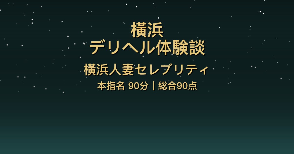 横浜デリヘル〖横浜人妻セレブリティ〗本指名90分体験談【総合90点】