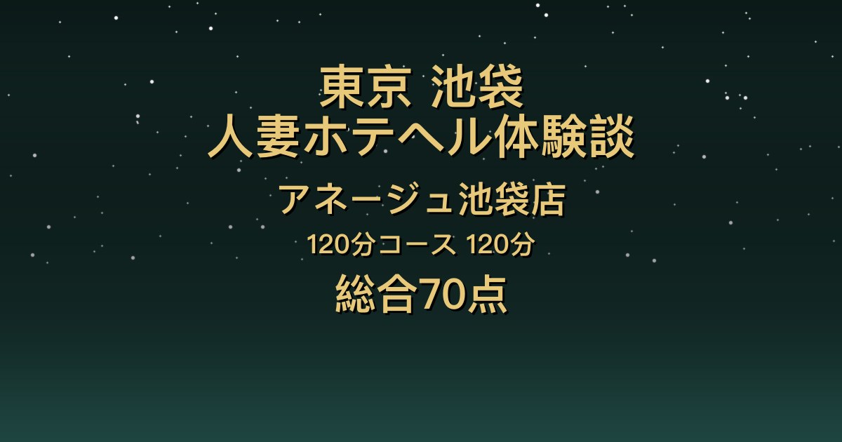 東京・池袋の人妻ホテヘル〖アネージュ池袋店〗めいな120分体験談｜笑顔で会話が楽しい聞き上手【総合70点】