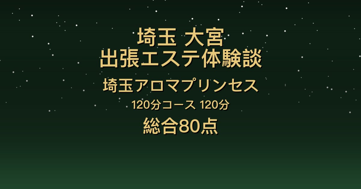 埼玉・大宮の出張エステ〖埼玉アロマプリンセス〗120分を5人指名した体験談｜色白スレンダーで明るい笑顔、マッサージも丁寧【総合80点】