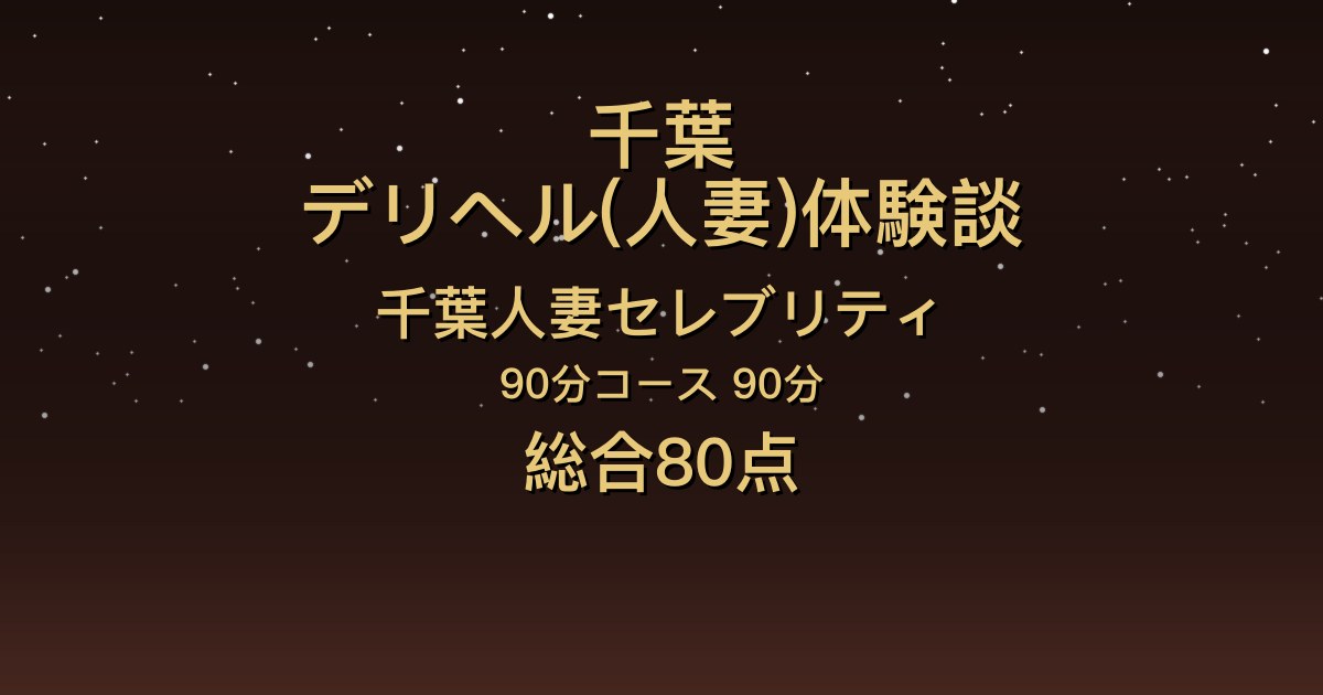 千葉の人妻デリヘル〖千葉人妻セレブリティ〗まつり90分体験談｜キスが上手で全身リップも【総合80点】