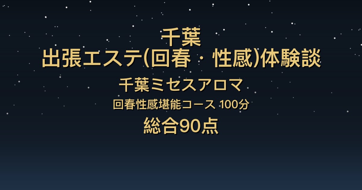 千葉の出張回春エステ〖千葉ミセスアロマ〗えみり100分体験談｜癒し系で明るく優しい、密着度が高い【総合90点】