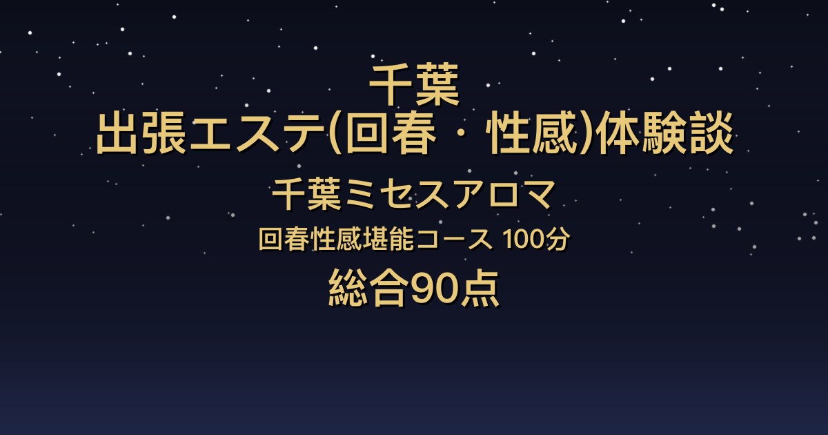 千葉の出張回春エステ〖千葉ミセスアロマ〗かんな100分体験談｜黒髪で清楚な人妻、胸が大きい【総合90点】