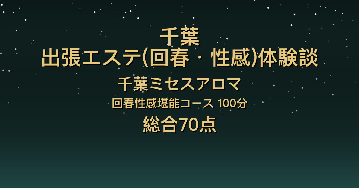 千葉の出張回春エステ〖千葉ミセスアロマ〗きこ100分体験談｜明るくてお話好き、でも全体的には普通【総合70点】