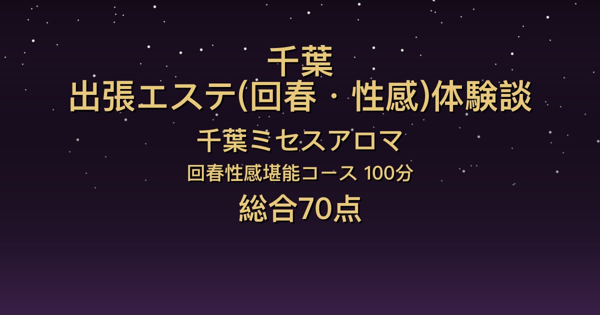 千葉の出張回春エステ〖千葉ミセスアロマ〗みやび100分体験談｜会話が楽しい、でも全体的には普通【総合70点】
