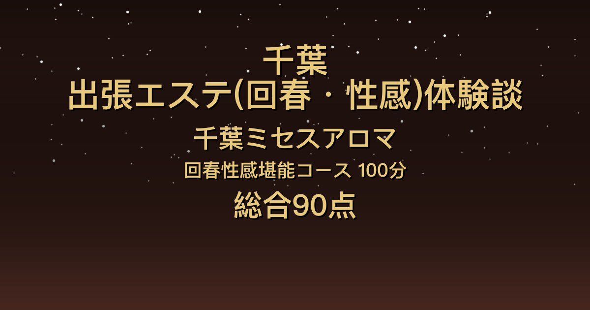 千葉の出張回春エステ〖千葉ミセスアロマ〗のん100分体験談｜クールビューティが回春でドSに【総合90点】
