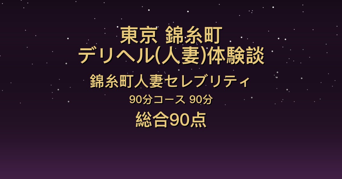東京・錦糸町の人妻デリヘル〖錦糸町人妻セレブリティ〗ひめか90分体験談｜上品な清楚美人がハグとキスでリードしてくれる【総合90点】