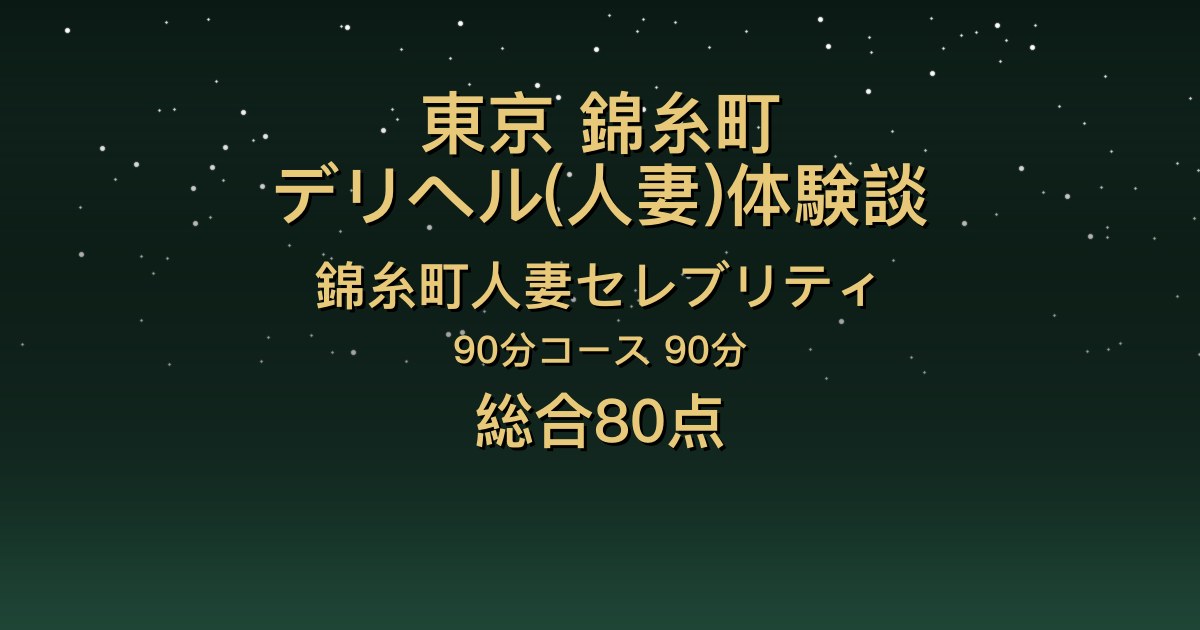 東京・錦糸町の人妻デリヘル〖錦糸町人妻セレブリティ〗みなも90分体験談｜攻めが強い、愛嬌抜群【総合80点】