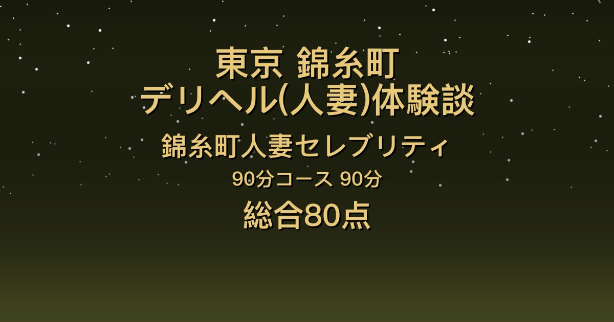 東京・錦糸町の人妻デリヘル〖錦糸町人妻セレブリティ〗ゆか90分体験談｜入室直後から濃厚なキス、会話上手でホスピタリティも高い【総合80点】