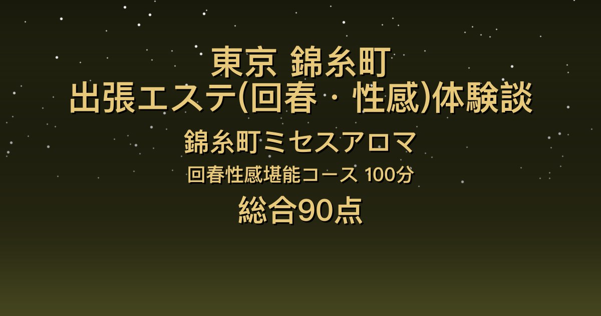 東京・錦糸町の出張回春エステ〖錦糸町ミセスアロマ〗もな100分体験談｜回春で雰囲気が一変、胸を活かしたサービス【総合90点】