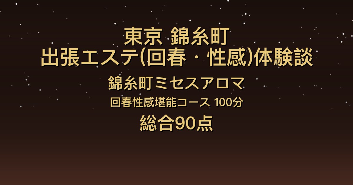 東京・錦糸町の出張回春エステ〖錦糸町ミセスアロマ〗ねね100分体験談｜若くて可愛い、キス・イチャイチャと胸を使ったサービス【総合90点】