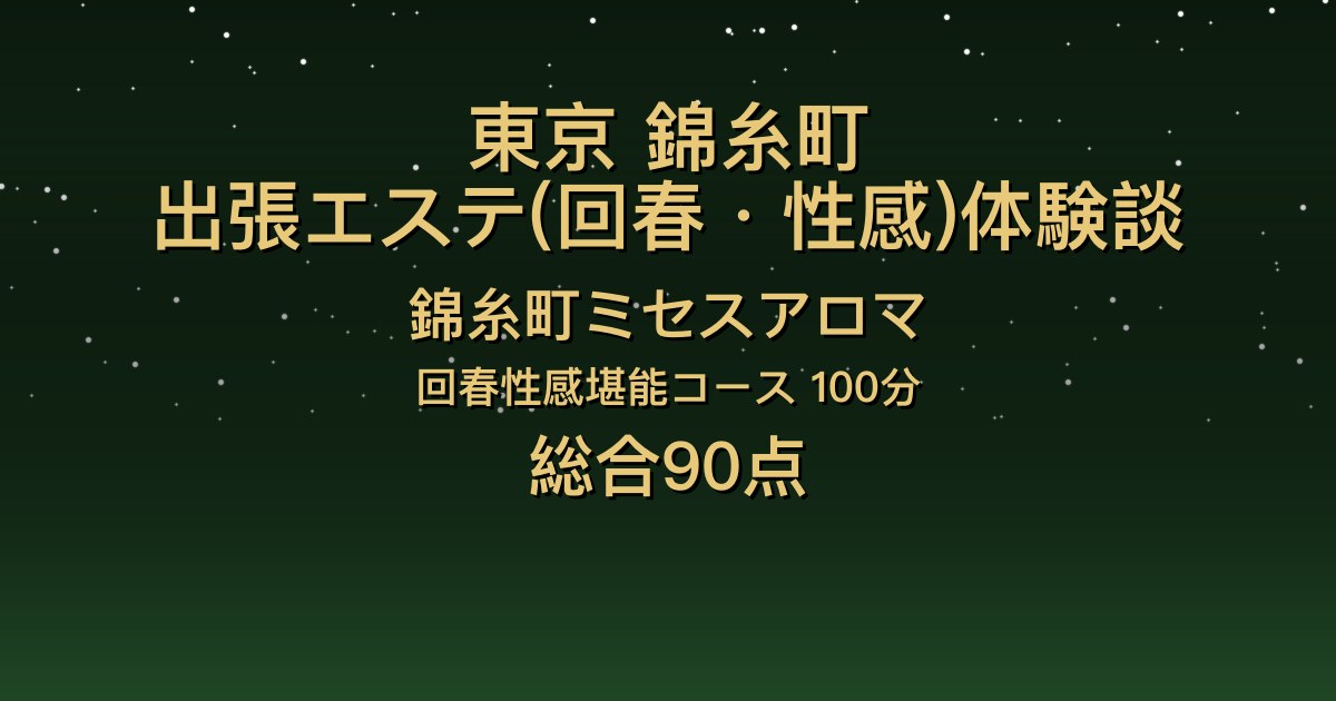 東京・錦糸町の出張回春エステ〖錦糸町ミセスアロマ〗れいな100分体験談｜会話が楽しくて、肌の密着とイチャイチャ、混浴シャワーまで【総合90点】