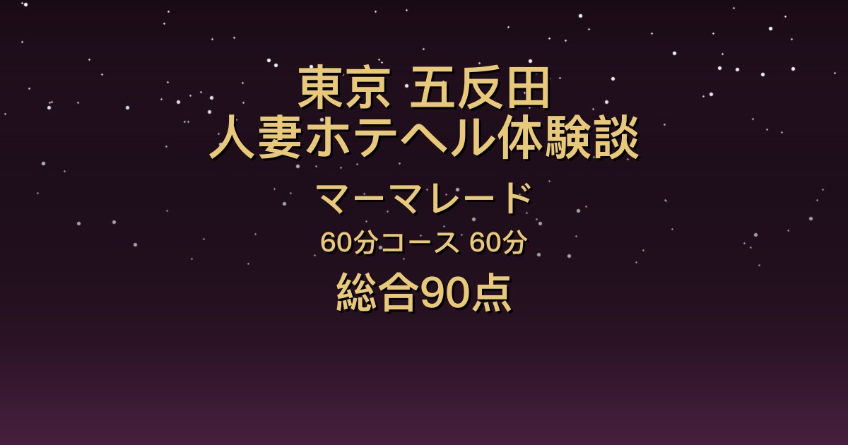 東京・五反田の人妻ホテヘル〖マーマレード〗玉木あおい60分体験談｜笑顔が絶えないスレンダー美女、反応が可愛い【総合90点】