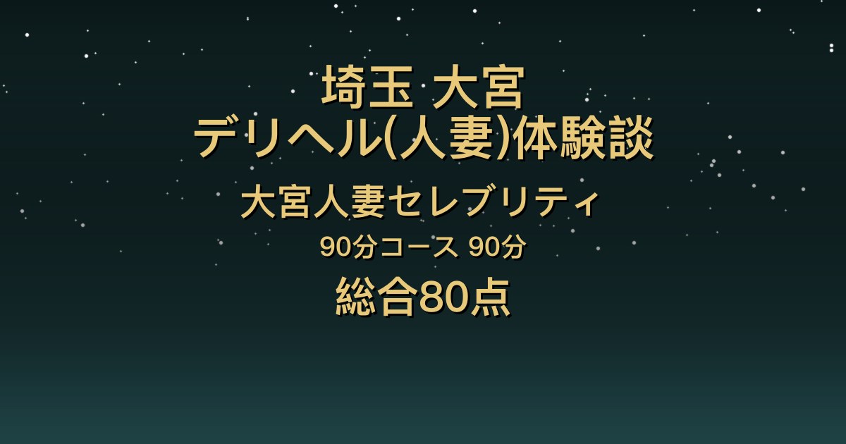 埼玉・大宮の人妻デリヘル〖大宮人妻セレブリティ〗あまね90分体験談｜明るくお話し上手、敏感で恋人感【総合80点】