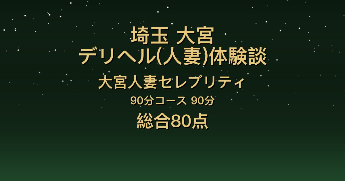 埼玉・大宮の人妻デリヘル〖大宮人妻セレブリティ〗いこい90分体験談｜明るくお話し上手、ホスピタリティが高い【総合80点】