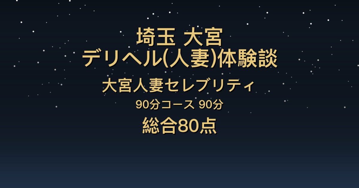 埼玉・大宮の人妻デリヘル〖大宮人妻セレブリティ〗みくり90分体験談｜口コミ件数No.1、ハグとキスから恋人のような時間【総合80点】