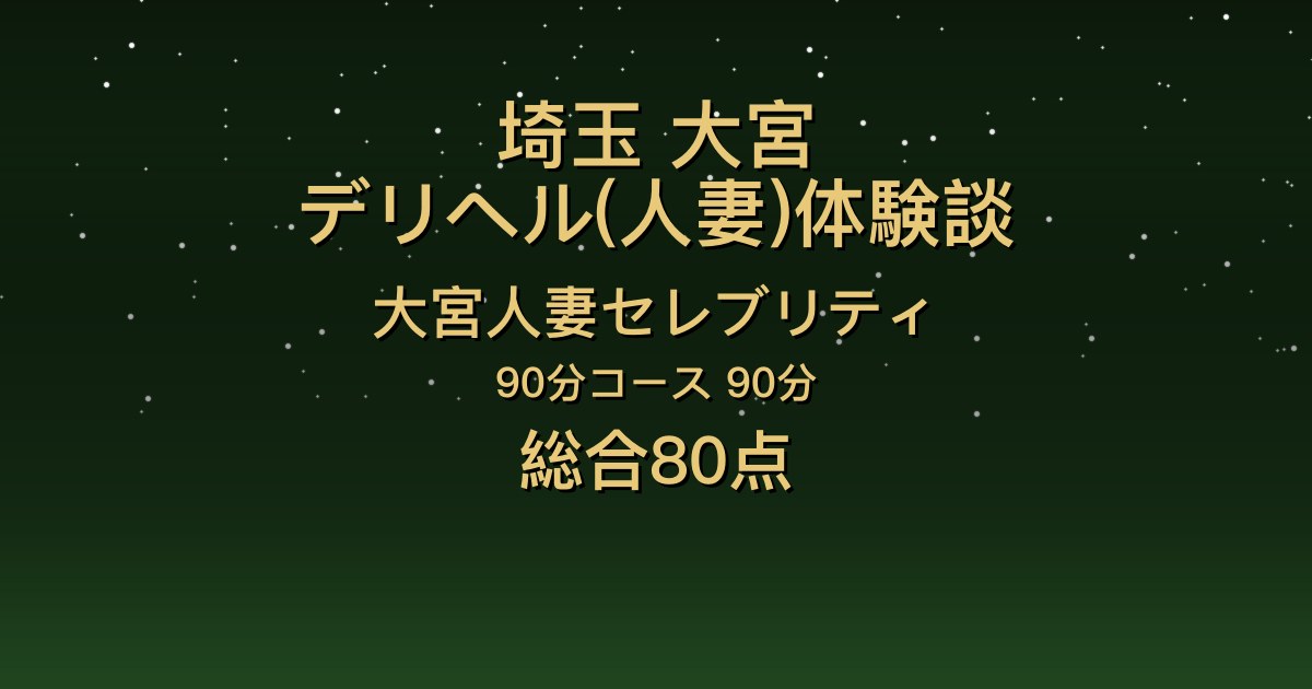 埼玉・大宮の人妻デリヘル〖大宮人妻セレブリティ〗さおり90分体験談｜しっとりお喋りで感度が高い【総合80点】