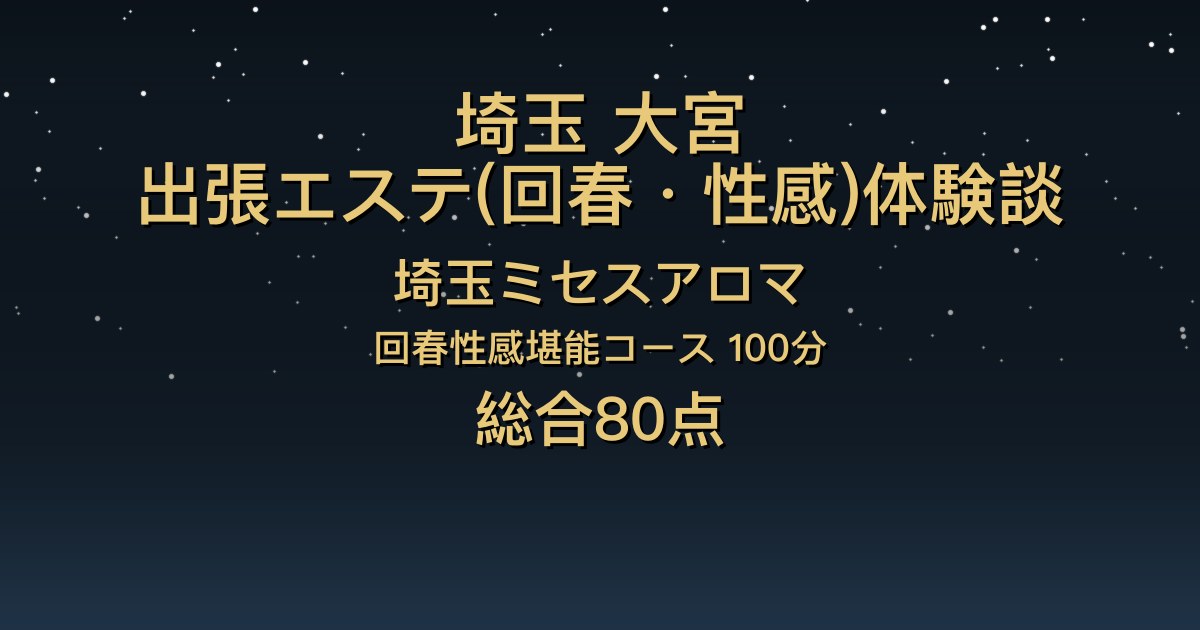 埼玉・大宮の出張回春エステ〖埼玉ミセスアロマ〗あゆむ100分体験談｜アイドル級に可愛くてマッサージも丁寧【総合80点】