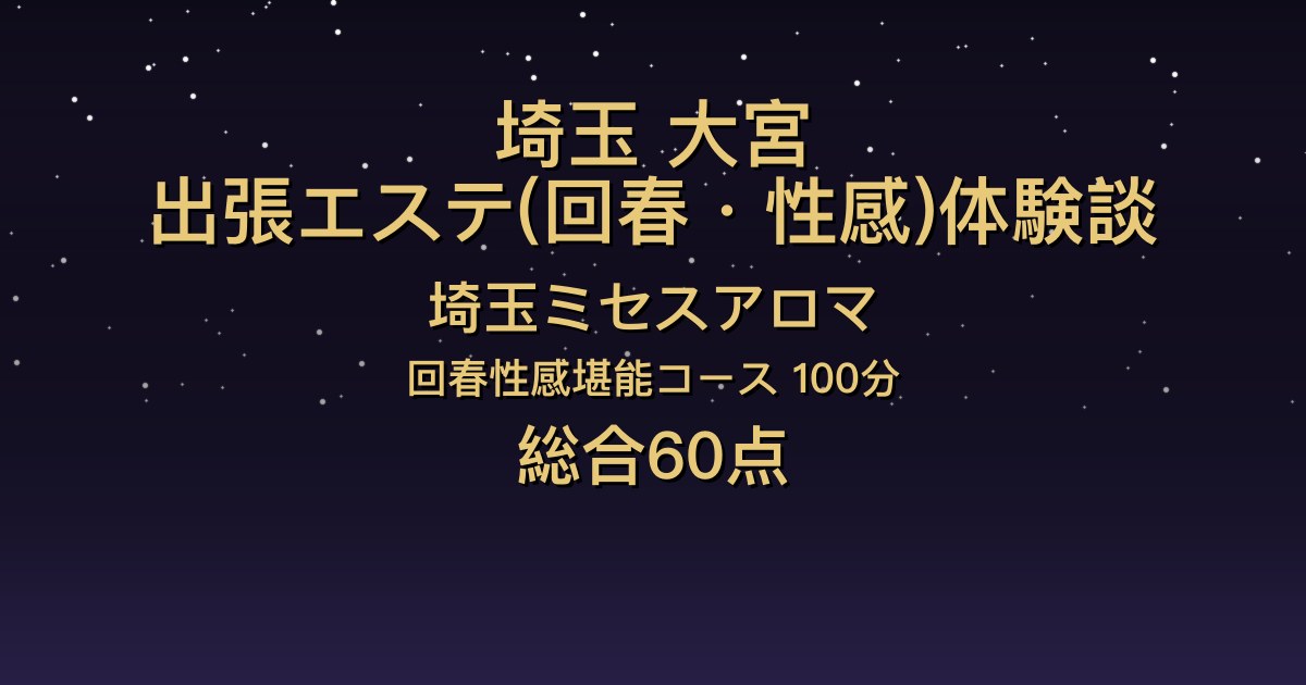 埼玉・大宮の出張回春エステ〖埼玉ミセスアロマ〗えるさ100分体験談｜清楚で上品な和風美人、でも後半が淡白だった【総合60点】