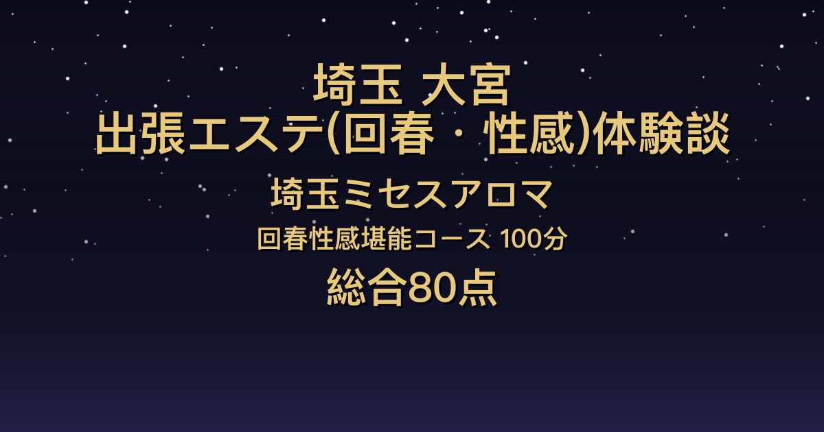 埼玉・大宮の出張回春エステ〖埼玉ミセスアロマ〗みやび100分体験談｜気遣いが細やかで会話が楽しい、マッサージも丁寧【総合80点】