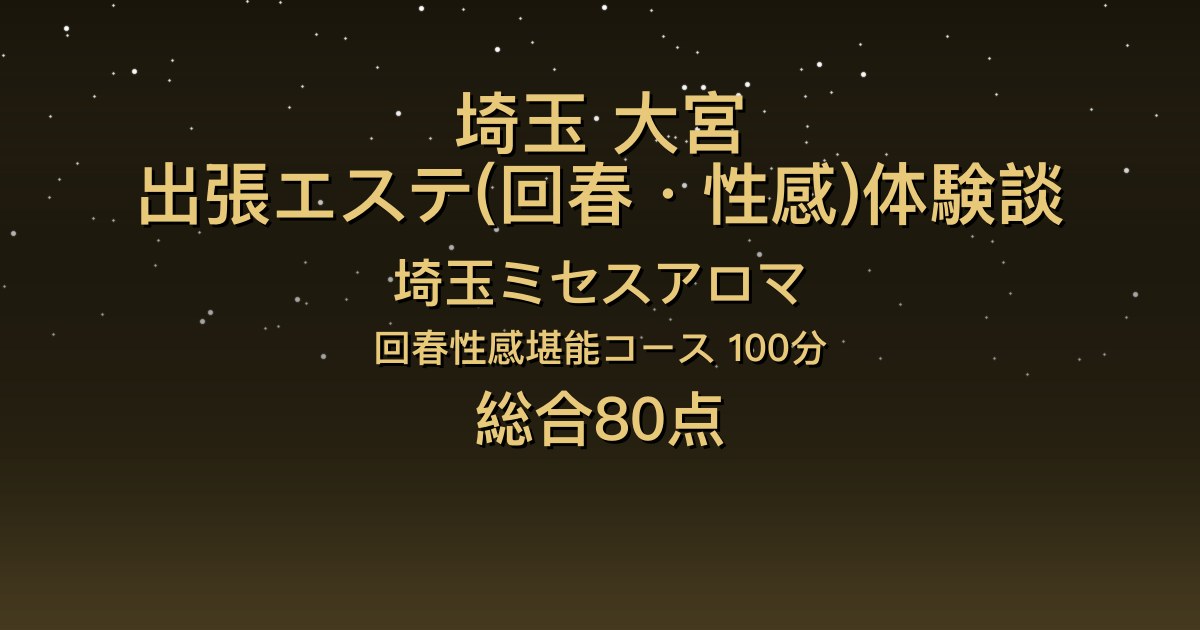 埼玉・大宮の出張回春エステ〖埼玉ミセスアロマ〗れみか100分体験談｜会話が楽しく、最後はお風呂でまったり【総合80点】