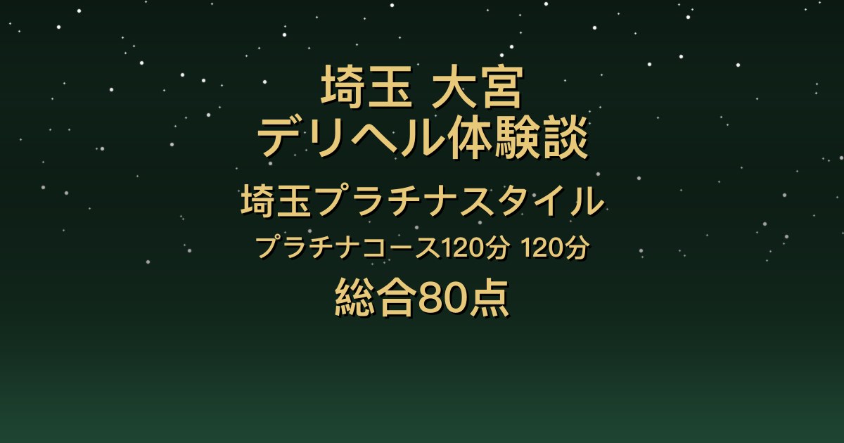 埼玉・大宮のデリヘル〖埼玉プラチナスタイル〗120分を4人指名した体験談｜笑顔が可愛いのにイチャイチャでギャップ【総合80点】
