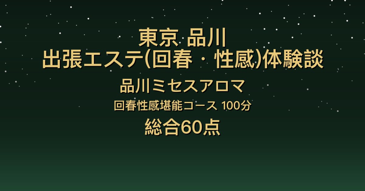 東京・品川の出張回春エステ〖品川ミセスアロマ〗あいか100分体験談｜マッサージとフェザータッチは上手、でも好みではなかった【総合60点】