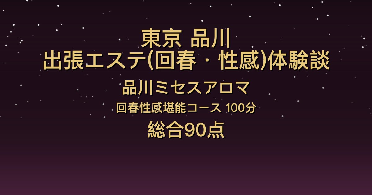 東京・品川の出張回春エステ〖品川ミセスアロマ〗なぎさ100分体験談｜黒髪清楚で巨乳、乳首舐め手コキが良かった【総合90点】