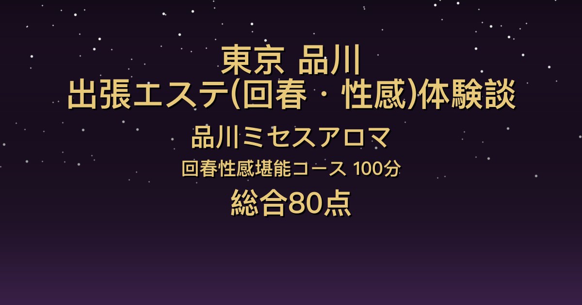東京・品川の出張回春エステ〖品川ミセスアロマ〗のぞみ100分体験談｜おっとり美人が後半で豹変、言葉責めと焦らし【総合80点】