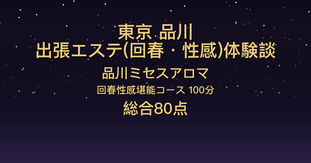 東京・品川の出張回春エステ〖品川ミセスアロマ〗さよ100分体験談｜気さくなお姉さんの焦らしと濃厚キス【総合80点】