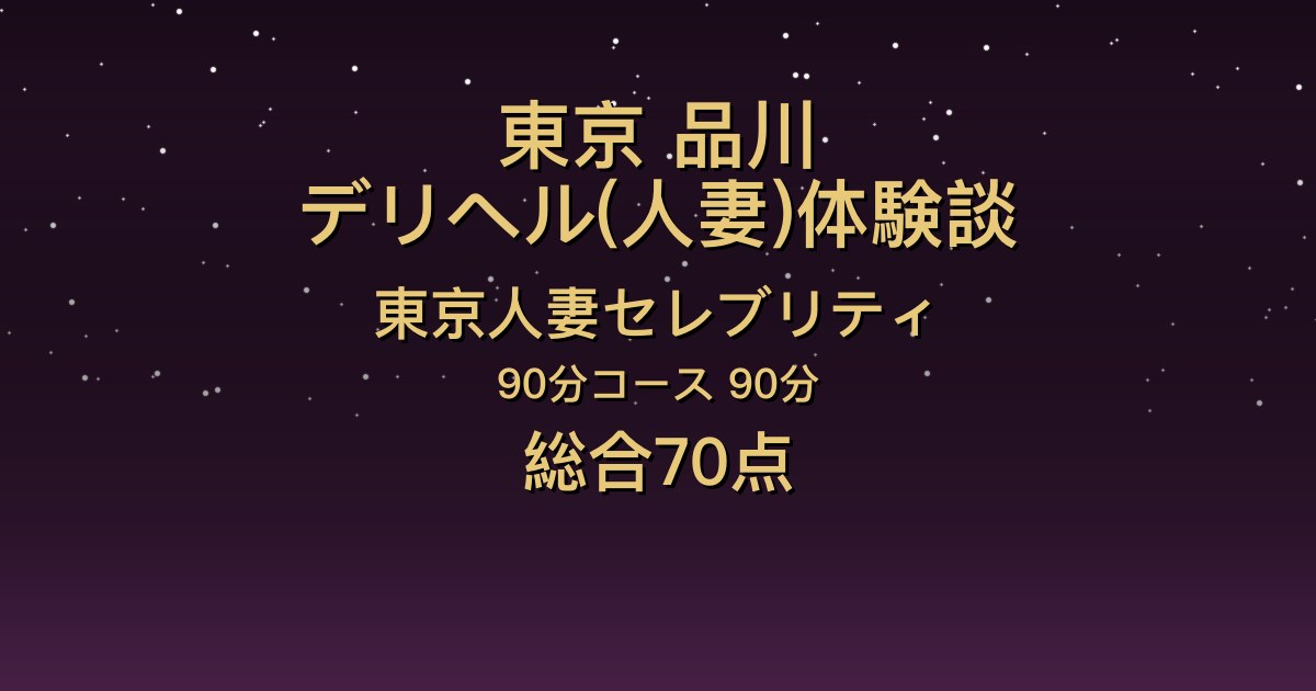 東京・品川の人妻デリヘル〖東京人妻セレブリティ〗ふみ90分体験談｜人妻感のある優しいお姉さん【総合70点】