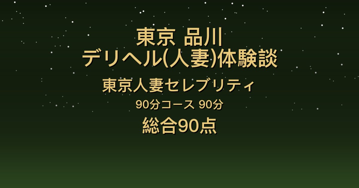 東京・品川の人妻デリヘル〖東京人妻セレブリティ〗ほのか90分体験談｜色っぽい大人の美人の全身リップ【総合90点】