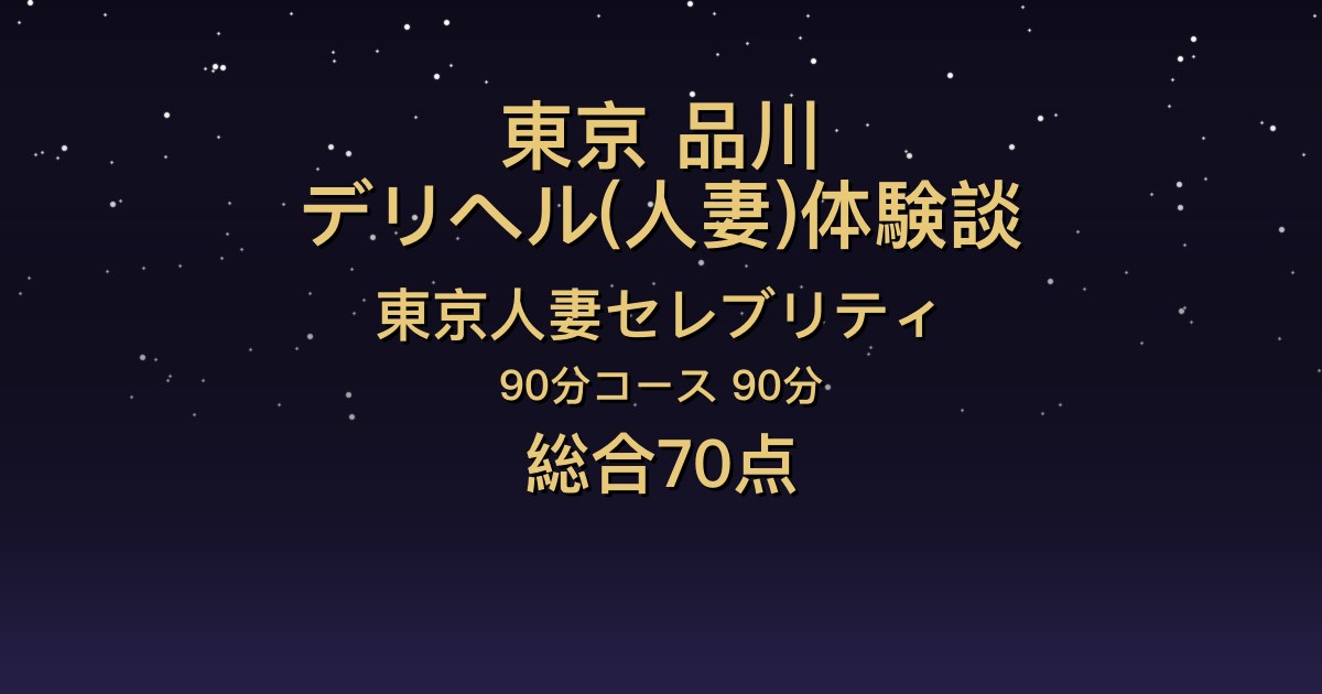 東京・品川の人妻デリヘル〖東京人妻セレブリティ〗みき90分体験談｜大人の会話と濃厚なキス【総合70点】