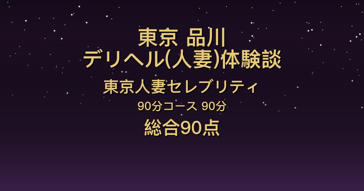 東京・品川の人妻デリヘル〖東京人妻セレブリティ〗ななお90分体験談｜素人っぽい癒し系がスイッチが入ると豹変【総合90点】