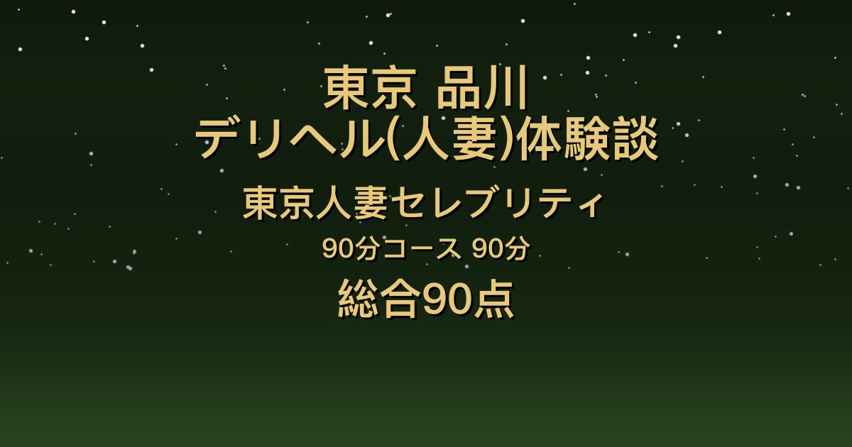 東京・品川の人妻デリヘル〖東京人妻セレブリティ〗なお90分体験談｜スレンダー美巨乳で感度も手技も良い【総合90点】