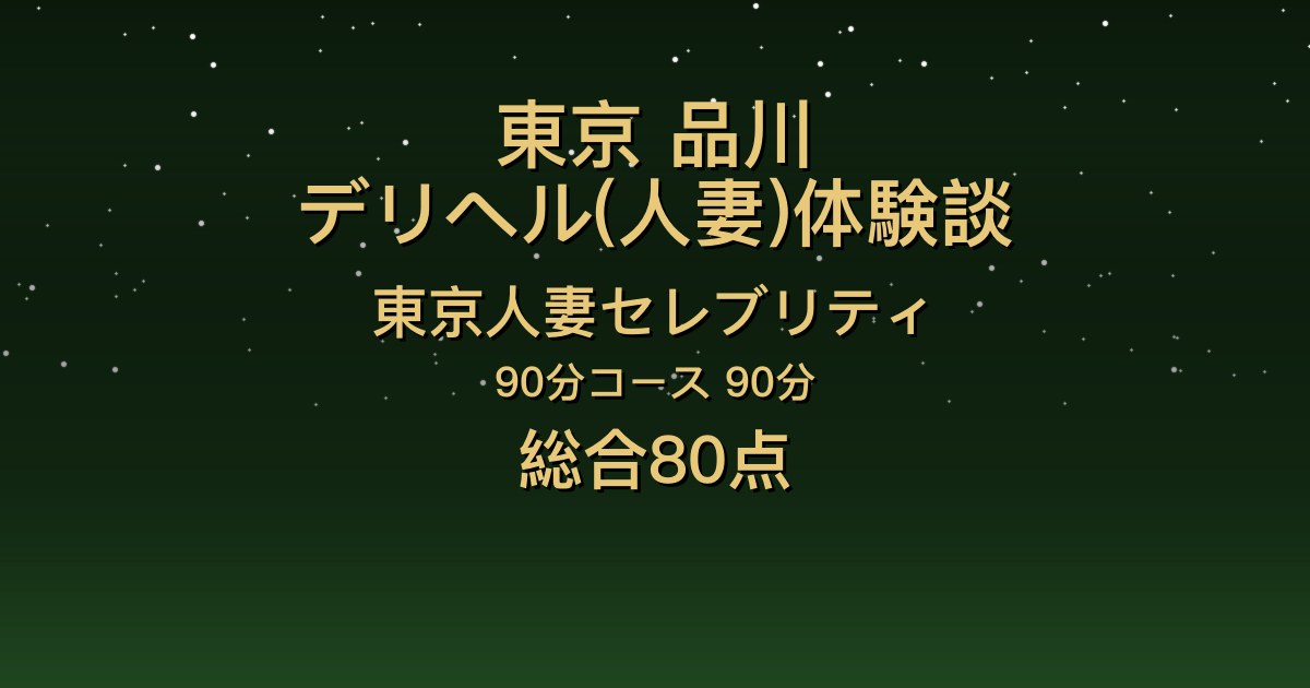 東京・品川の人妻デリヘル〖東京人妻セレブリティ〗ゆみか90分体験談｜清楚なのに攻めてくる、キスから濃厚【総合80点】