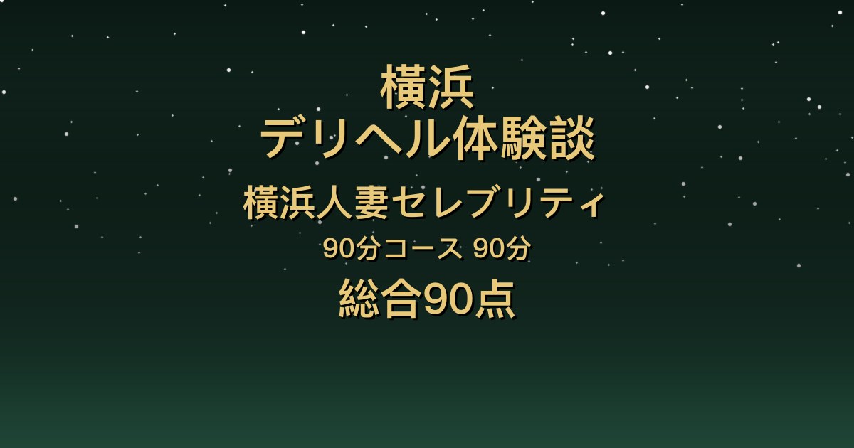 横浜の人妻デリヘル〖横浜人妻セレブリティ〗みずか90分体験談｜芸能人級の美人がスイッチが入って豹変【総合90点】