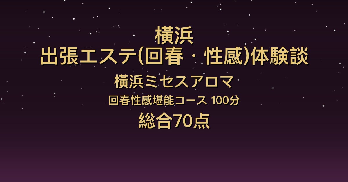 横浜の出張回春エステ〖横浜ミセスアロマ〗みつり100分体験談｜おっとり美人で色白巨乳、濃厚なキス【総合70点】