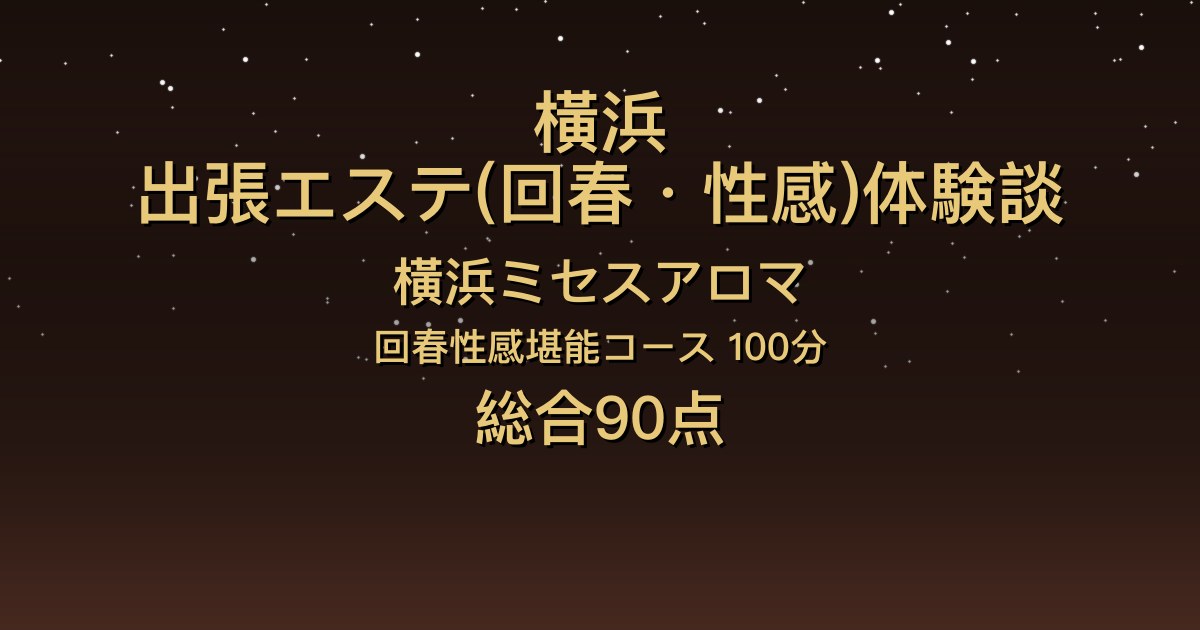 横浜の出張回春エステ〖横浜ミセスアロマ〗なみか100分体験談｜親しみやすく会話が楽しい、密着感がすごくマッサージも上手【総合90点】