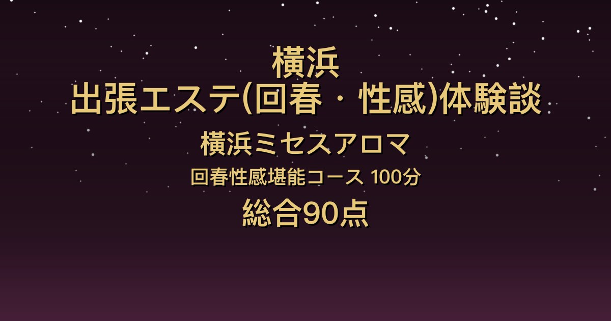 横浜の出張回春エステ〖横浜ミセスアロマ〗りかこ100分体験談｜優しい微笑みの癒し系、清楚な見た目とエッチのギャップ【総合90点】
